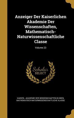 Anzeiger Der Kaiserlichen Akademie Der Wissenschaften, Mathematisch-Naturwissenschaftliche Classe; Volume 23
