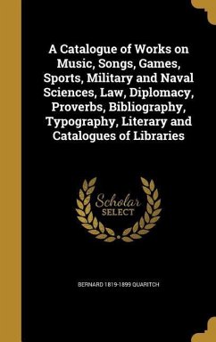 A Catalogue of Works on Music, Songs, Games, Sports, Military and Naval Sciences, Law, Diplomacy, Proverbs, Bibliography, Typography, Literary and Catalogues of Libraries