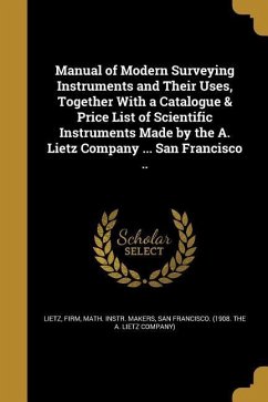 Manual of Modern Surveying Instruments and Their Uses, Together With a Catalogue & Price List of Scientific Instruments Made by the A. Lietz Company ... San Francisco ..