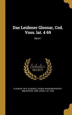 Das Leidener Glossar, Cod. Voss. lat. 4 69; Band 1 - Glogger, Placidus