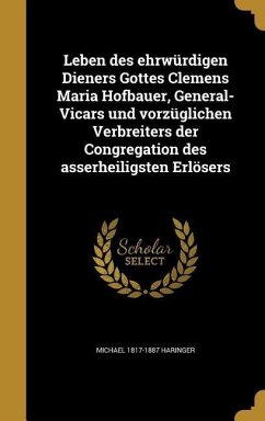 Leben des ehrwürdigen Dieners Gottes Clemens Maria Hofbauer, General-Vicars und vorzüglichen Verbreiters der Congregation des asserheiligsten Erlösers - Haringer, Michael