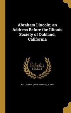 Abraham Lincoln; an Address Before the Illinois Society of Oakland, California