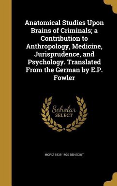 Anatomical Studies Upon Brains of Criminals; a Contribution to Anthropology, Medicine, Jurisprudence, and Psychology. Translated From the German by E.P. Fowler - Benedikt, Moriz