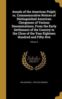 Annals of the American Pulpit; or, Commemorative Notices of Distinguished American Clergymen of Various Denominations, From the Early Settlement of the Country to the Close of the Year Eighteen Hundred and Fifty-five; Volume 9