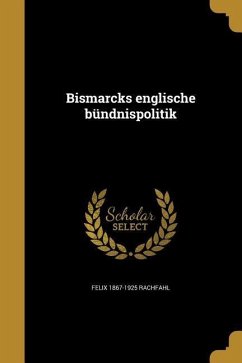 Bismarcks englische bündnispolitik - Rachfahl, Felix