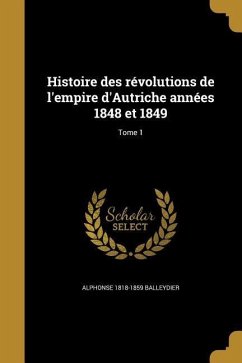 Histoire des révolutions de l'empire d'Autriche années 1848 et 1849; Tome 1 - Balleydier, Alphonse