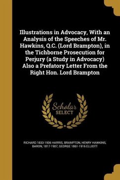 Illustrations in Advocacy, With an Analysis of the Speeches of Mr. Hawkins, Q.C. (Lord Brampton), in the Tichborne Prosecution for Perjury (a Study in Advocacy) Also a Prefatory Letter From the Right Hon. Lord Brampton - Harris, Richard; Elliott, George