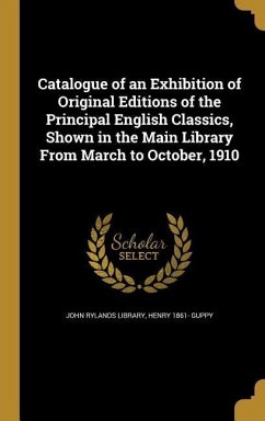 Catalogue of an Exhibition of Original Editions of the Principal English Classics, Shown in the Main Library From March to October, 1910