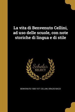 La vita di Benvenuto Cellini, ad uso delle scuole, con note storiche di lingua e di stile - Cellini, Benvenuto; Bacci, Orazio