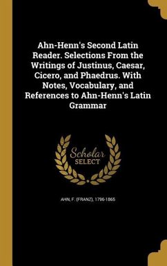 Ahn-Henn's Second Latin Reader. Selections From the Writings of Justinus, Caesar, Cicero, and Phaedrus. With Notes, Vocabulary, and References to Ahn-Henn's Latin Grammar