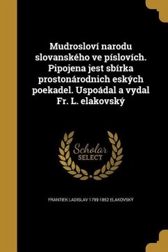 Mudrosloví narodu slovanského ve píslovích. Pipojena jest sbírka prostonárodnich eských poekadel. Uspoádal a vydal Fr. L. elakovský - Elakovský, Frantiek Ladislav