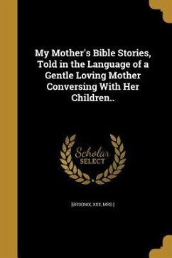My Mother's Bible Stories, Told in the Language of a Gentle Loving Mother Conversing With Her Children..