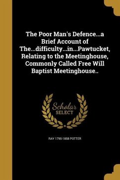 The Poor Man's Defence...a Brief Account of The...difficulty...in...Pawtucket, Relating to the Meetinghouse, Commonly Called Free Will Baptist Meeting - Potter, Ray