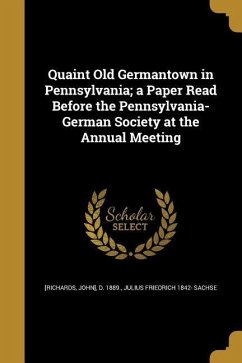 Quaint Old Germantown in Pennsylvania; a Paper Read Before the Pennsylvania-German Society at the Annual Meeting - Sachse, Julius Friedrich