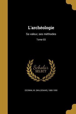 L'archéologie: Sa valeur, ses méthodes; Tome 03