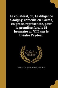 Le collatéral, ou, La diligence à Joigny; comédie en 5 actes, en prose, représentée, pour la première fois, le 15 brumaire an VIII, sur le théatre Fey