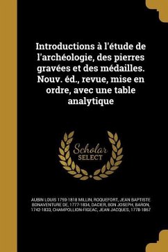 Introductions à l'étude de l'archéologie, des pierres gravées et des médailles. Nouv. éd., revue, mise en ordre, avec une table analytique