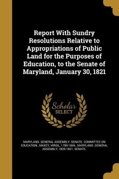 Report With Sundry Resolutions Relative to Appropriations of Public Land for the Purposes of Education, to the Senate of Maryland, January 30, 1821