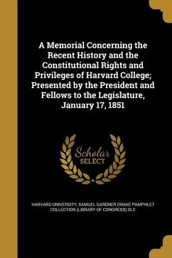 A Memorial Concerning the Recent History and the Constitutional Rights and Privileges of Harvard College; Presented by the President and Fellows to the Legislature, January 17, 1851