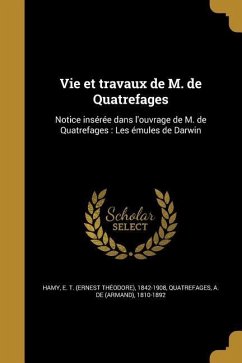 Vie et travaux de M. de Quatrefages: Notice insérée dans l'ouvrage de M. de Quatrefages: Les émules de Darwin