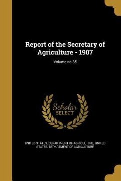 Report of the Secretary of Agriculture - 1907; Volume no.85