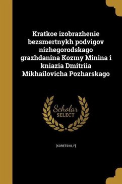 Kratkoe izobrazhenīe bezsmertnykh podvigov nizhegorodskago grazhdanina Kozʹmy Minina i kni︠a︡zi︠a︡ Dmitrī