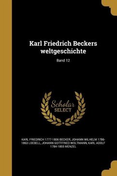 Karl Friedrich Beckers weltgeschichte; Band 12 - Becker, Karl Friedrich; Loebell, Johann Wilhelm; Woltmann, Johann Gottfried