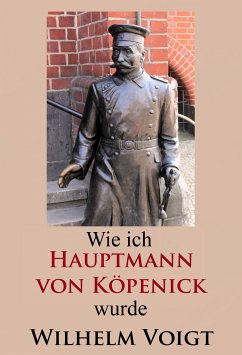 Wie ich Hauptmann von Köpenick wurde (eBook, ePUB) - Voigt, Wilhelm