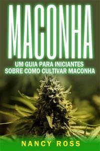 Maconha: Um Guia Para Iniciantes Sobre Como Cultivar Maconha (eBook, ePUB) - Ross, Nancy