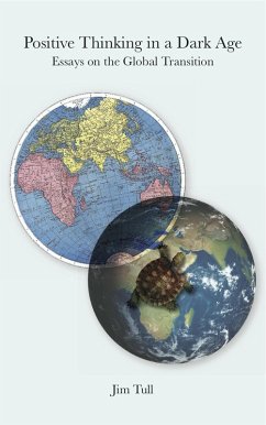 Positive Thinking in a Dark Age: Essays on the Global Transition (eBook, ePUB) - Tull, Jim