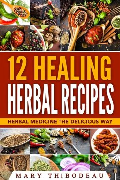 Twelve Healing Herbal Recipes: Herbal Medicine The Delicious Way (eBook, ePUB) - Thibodeau, Mary