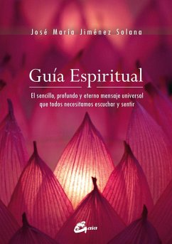 Guía espiritual : el sencillo, profundo y eterno mensaje universal que todos necesitamos escuchar y sentir - Jiménez Solana, José María