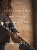 What Grieving People Wish You Knew about What Really Helps (and What Really Hurts) (eBook, ePUB)