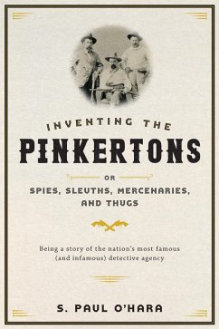 Inventing the Pinkertons; or, Spies, Sleuths, Mercenaries, and Thugs (eBook, ePUB) - O'Hara, S. Paul