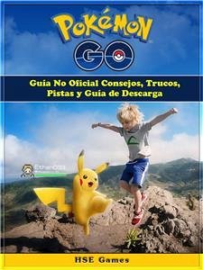 Pokemon Go Guía No Oficial Consejos, Trucos, Pistas Y Guía De Descarga (eBook, ePUB) - Games, Hse