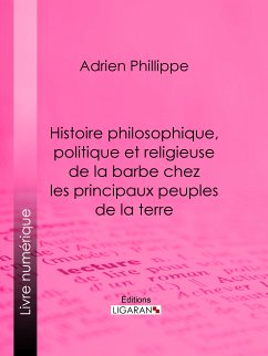 Histoire philosophique, politique et religieuse de la barbe chez les principaux peuples de la terre (eBook, ePUB) - Ligaran; Phillippe, Adrien