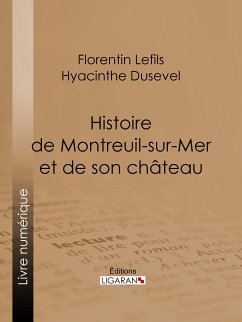 Histoire de Montreuil-sur-Mer et de son château (eBook, ePUB) - Lefils, Florentin; Ligaran; Dusevel, Hyacinthe