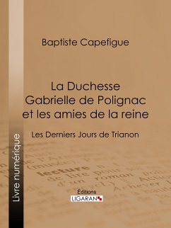 La Duchesse Gabrielle de Polignac et les amies de la reine (eBook, ePUB) - Ligaran; Capefigue, Baptiste