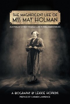 Magnificent Life of Miss May Holman Australia's First Female Labor Parliamentarian (eBook, PDF) - Hopkins, Lekkie