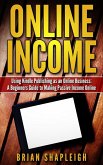 Online Income: Using Kindle Publishing As An Online Business: A Beginners Guide to Making Passive Income Online (eBook, ePUB)