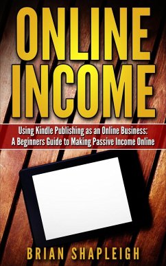 Online Income: Using Kindle Publishing As An Online Business: A Beginners Guide to Making Passive Income Online (eBook, ePUB) - Shapleigh, Brian