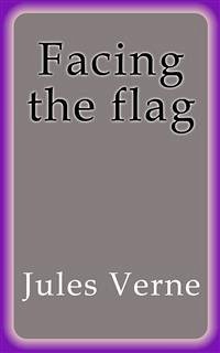 Facing the flag (eBook, ePUB) - VERNE, Jules; VERNE, Jules; VERNE, Jules; VERNE, Jules; VERNE, Jules; Verne, Jules; Verne, Jules; Verne, Jules; Verne, Jules; Verne, Jules; Verne, Jules