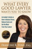 What Every Good Lawyer Wants You to Know: An Insider's Guide on How to Reduce Stress, Reduce Costs and Get the Most From Your Lawyer