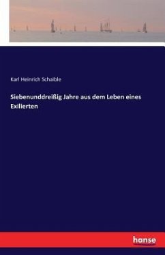 Siebenunddreißig Jahre aus dem Leben eines Exilierten - Schaible, Karl Heinrich
