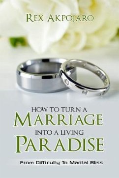 How To Turn A Marriage Into A Living Paradise: From Difficulty to Marital Bliss - Akpojaro, Rex