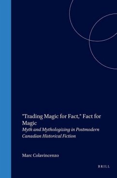 Trading Magic for Fact, Fact for Magic: Myth and Mythologizing in Postmodern Canadian Historical Fiction - Colavincenzo, Marc