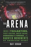 The Arena: Inside the Tailgating, Ticket-Scalping, Mascot-Racing, Dubiously Funded, and Possibly Haunted Monuments of American Sp