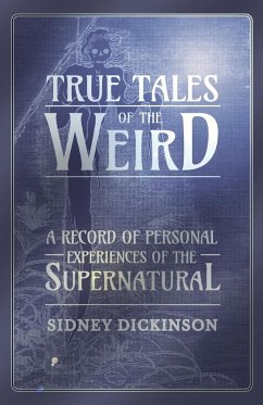 True Tales of the Weird - A Record of Personal Experiences of the Supernatural - Dickinson, Sidney