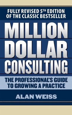 Million Dollar Consulting: The Professional's Guide to Growing a Practice, Fifth Edition - Weiss, Alan