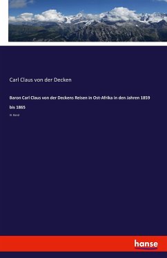 Baron Carl Claus von der Deckens Reisen in Ost-Afrika in den Jahren 1859 bis 1865 - Decken, Carl Claus von der